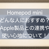 Homepod miniが我が家に来たよ！どんな人におすすめ？iPhone、iPad、M1 Macbook Airとの連携や使い心地について書いてみる！