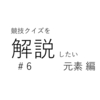 競技クイズを解説したい　#6　元素編