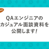 （更新終了）QAエンジニアのカジュアル面談資料を公開します！（2024.10.03更新）