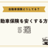 自動車保険どうしてる？自動車保険を安くする方法５選