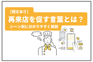 【例文あり】再来店を促す言葉とは？ シーン別に分かりやすく解説