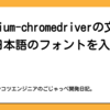 chromium-chromedriverの文字化け？日本語のフォントを入れて解決！