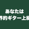 あなたは世界的ギター上級者です