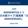 RADWIMPSセトリ2025大阪ライブ/座席表「20th ANNIVERSARY」