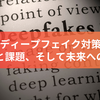 ディープフェイク対策：現状と課題、そして未来への展望