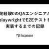 開発経験0のQAエンジニアが、playwrightでE2Eテストを実装するまでの記録
