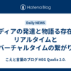 メディアの発達と物語る存在｜リアルタイムとバーチャルタイムの繋がり