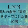 ”憧れ”の象徴｢東京｣をテーマにした曲【JPOP】