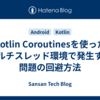 Kotlin Coroutinesを使ったマルチスレッド環境で発生する問題の回避方法