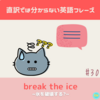 break the ice 【直訳では分からない英語フレーズ＃30】