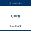 1/28 朝