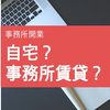 開業するなら自宅で？それとも事務所賃貸？