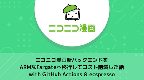 ニコニコ漫画新バックエンドをARMなFargateへ移行してコスト削減した話 with GitHub Actions & ecspresso