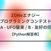 ZONeエナジー プログラミングコンテスト A - UFO襲来 / B - 友好の印【Python解答例】