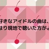 好きなアイドルの曲はやはり現地で聴いた方がよい※過去記事