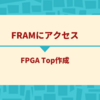 FRAMにアクセス (FPGA Top作成編)