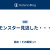 モンスター見逃した・・・