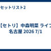 【セトリ】中森明菜 ライブ 名古屋 2026 7/1