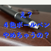 ４色ボールペンやめてみようかと考え中