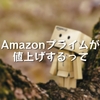 Amazonプライムが値上げするって