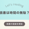 読書は時間の無駄？読書に求める価値を解説します