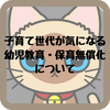 子育て世代が気になる幼児教育・保育無償化について