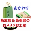 おかわり【同情するなら土産くれ！】添乗員おススメのお土産～鳥取県＆島根県～