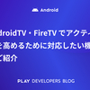 AndroidTV・FireTV でアクティブ率を高めるために対応したい機能のご紹介