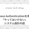 Firebase Authenticationを用いた「やってはいけない」システム設計の話