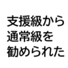 小1：母子登校をしている状態なのに支援学級から通常級への転籍を勧めらられる話。