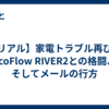 【リアル】家電トラブル再び！EcoFlow RIVER2との格闘、そしてメールの行方