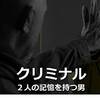 【その被検体】クリミナル／2人の記憶を持つ男【最悪につき】