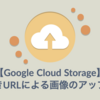 【Google Cloud Storage】署名付きURLによる画像のアップロード