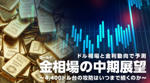 【金相場見通し】ドル相場と金利動向で予測  金（ゴールド）相場の中期展望  〜4,400ドル台の攻防はいつまで続くのか〜