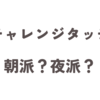 チャレンジタッチは朝と夜どっちがいい？わが家の使い分けと結論