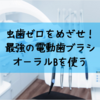 電動歯ブラシ（オーラルB）の正しい使い方｜虫歯ゼロを目指す