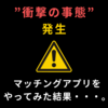 第１８章　マッチングアプリをやってみた結果・・・”衝撃の事態”発生。