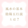 陰陽五行説とは？わかりやすく、やさしく解説します＊