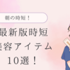 【2025年最新】共働き夫婦の朝が激変！秒速で美しくなれる時短美容アイテム10選