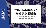 【主催イベント】Slackの中の人から学ぶ勉強会！～Slack最新トピックスと活用ユーザートーク～