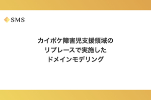 カイポケ障害児支援領域のリプレースで実施したドメインモデリング