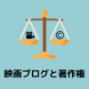 映画ブログは著作権侵害になるか？侵害を回避する５つの対策！