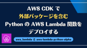 AWS CDK で外部パッケージを含む Python の AWS Lambda 関数をデプロイする