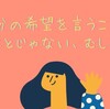 自分の希望を言うことは悪いことじゃない、むしろ必要