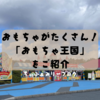 子どもと遊んだろうや！おもちゃのテーマパーク【おもちゃ王国】へ行ってきました