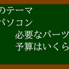 自作パソコンに必要なパーツって何？予算はいくら？