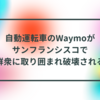 自動運転車のWaymoがサンフランシスコで群衆に取り囲まれ破壊される 半田貞治郎