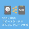 パソコンを使わずにHDDやSSDのクローンを作成【コピースタンド、HDDデュプリケーターのおすすめ】