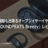 角度調整も出来るオープンイヤーイヤホン！『 #SOUNDPEATS Breezy』レビュー