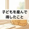 HSPが子どもを産んで得したこと：育児が仕事や人間関係の盾になる理由